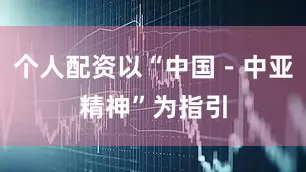 个人配资以“中国－中亚精神”为指引