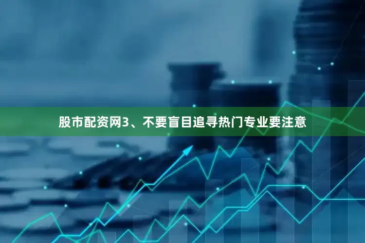 股市配资网3、不要盲目追寻热门专业要注意