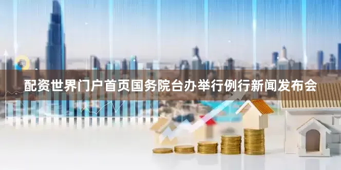 配资世界门户首页国务院台办举行例行新闻发布会