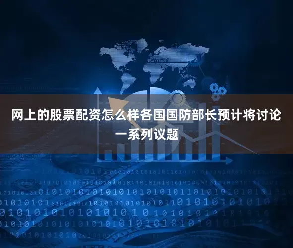 网上的股票配资怎么样各国国防部长预计将讨论一系列议题