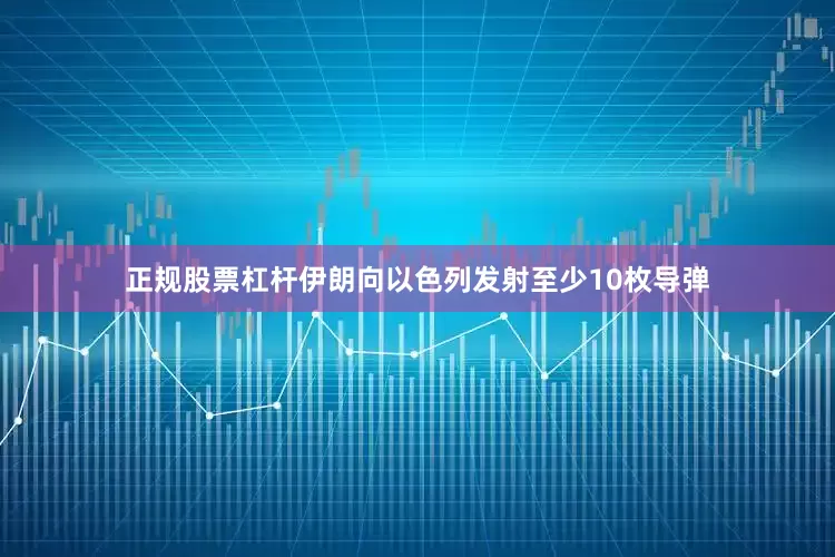 正规股票杠杆伊朗向以色列发射至少10枚导弹