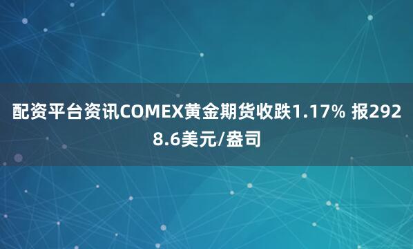 配资平台资讯COMEX黄金期货收跌1.17% 报2928.6美元/盎司