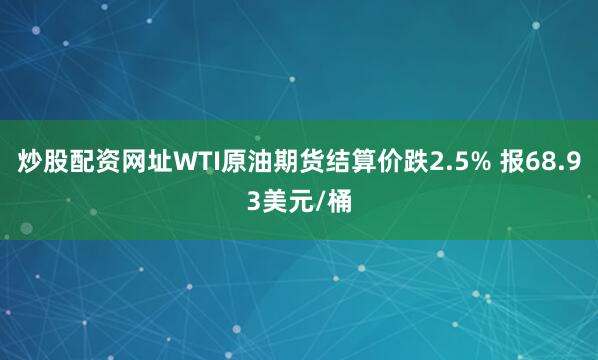 炒股配资网址WTI原油期货结算价跌2.5% 报68.93美元/桶