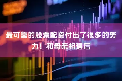最可靠的股票配资付出了很多的努力！和母亲相遇后
