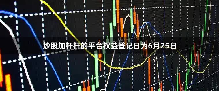 炒股加杆杆的平台权益登记日为6月25日