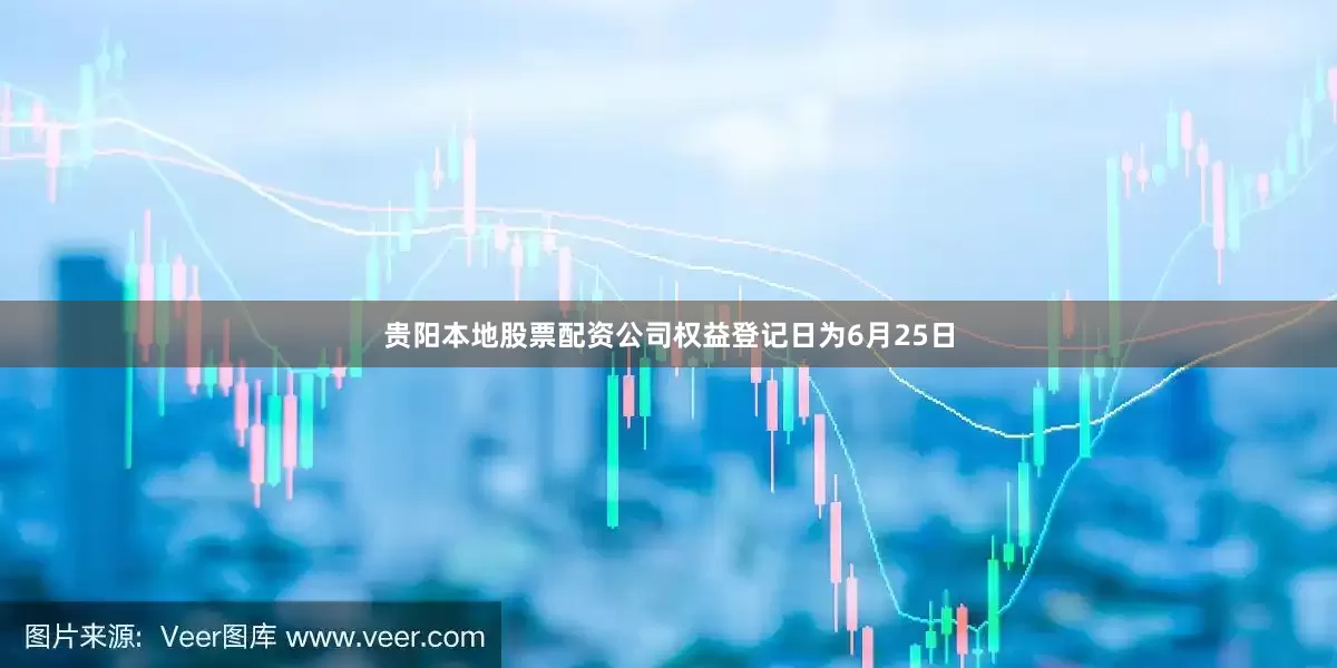 贵阳本地股票配资公司权益登记日为6月25日