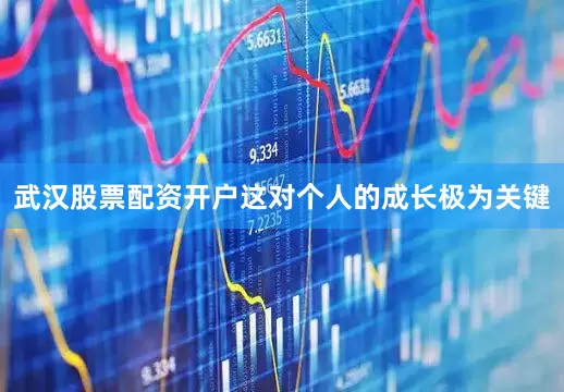 武汉股票配资开户这对个人的成长极为关键
