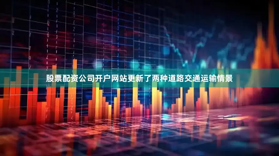 股票配资公司开户网站更新了两种道路交通运输情景