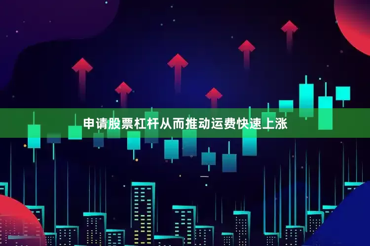 申请股票杠杆从而推动运费快速上涨