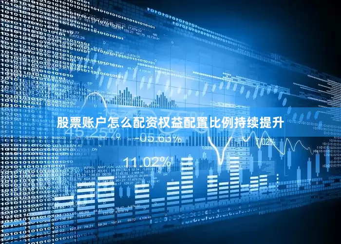 股票账户怎么配资权益配置比例持续提升