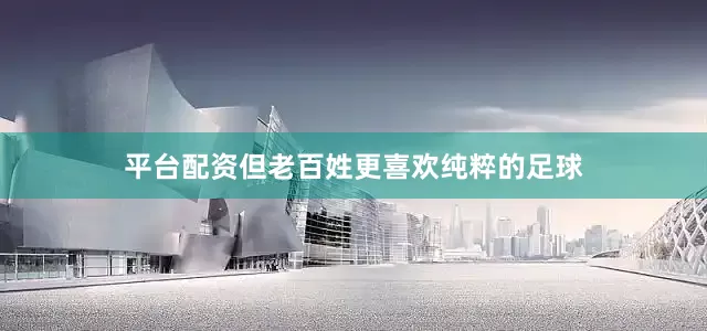 平台配资但老百姓更喜欢纯粹的足球