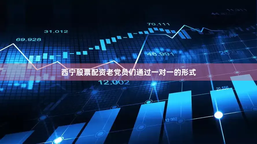 西宁股票配资老党员们通过一对一的形式