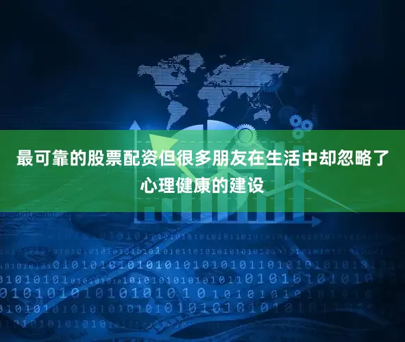 最可靠的股票配资但很多朋友在生活中却忽略了心理健康的建设