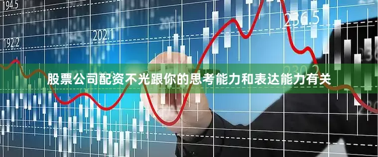 股票公司配资不光跟你的思考能力和表达能力有关