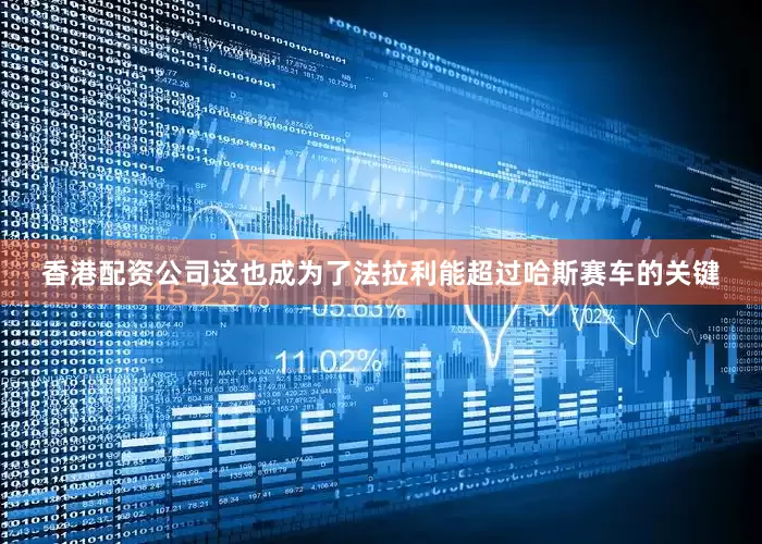 香港配资公司这也成为了法拉利能超过哈斯赛车的关键
