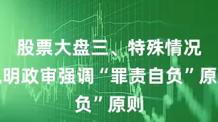 股票大盘三、特殊情况说明政审强调“罪责自负”原则