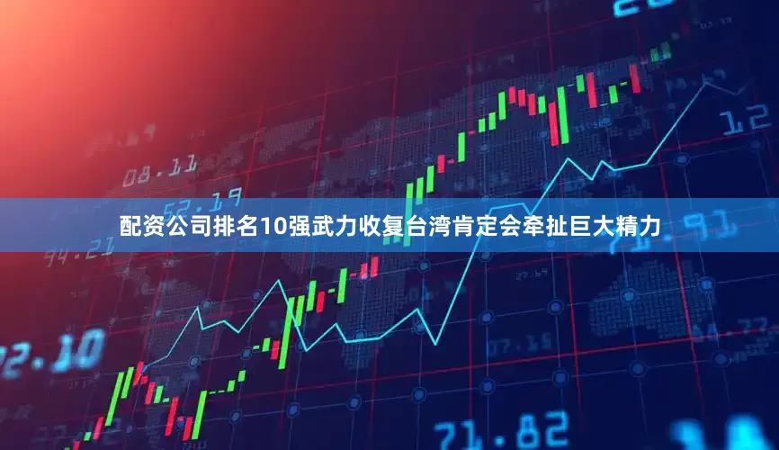 配资公司排名10强武力收复台湾肯定会牵扯巨大精力