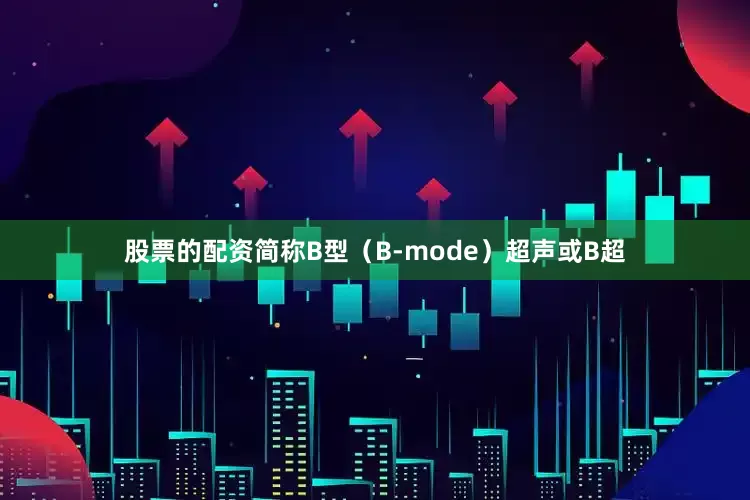 股票的配资简称B型（B-mode）超声或B超