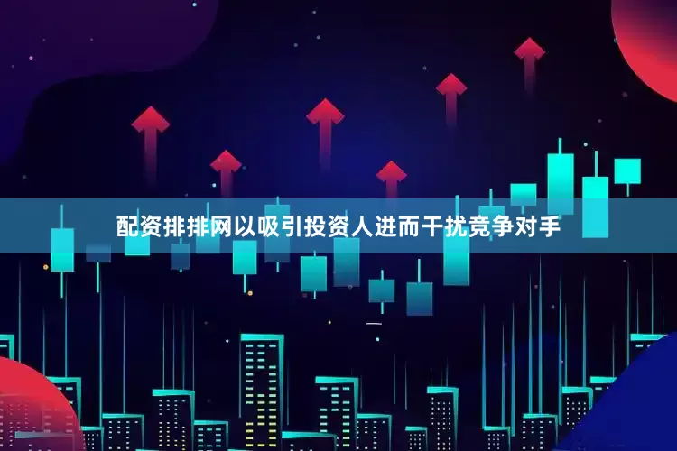 配资排排网以吸引投资人进而干扰竞争对手