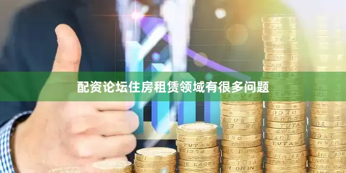 配资论坛住房租赁领域有很多问题