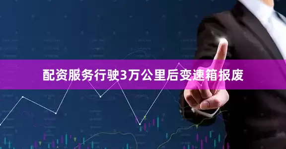 配资服务行驶3万公里后变速箱报废