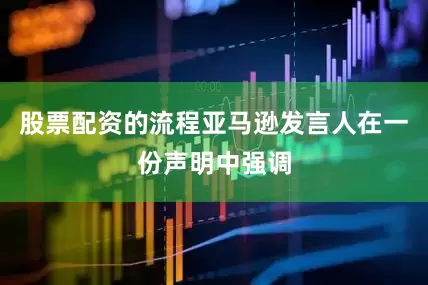 股票配资的流程亚马逊发言人在一份声明中强调