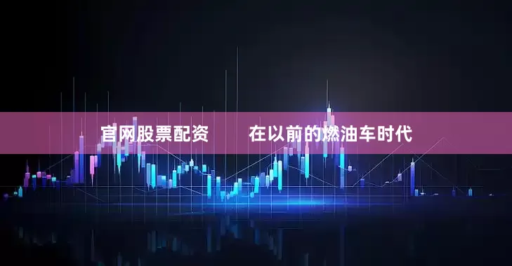 官网股票配资        在以前的燃油车时代