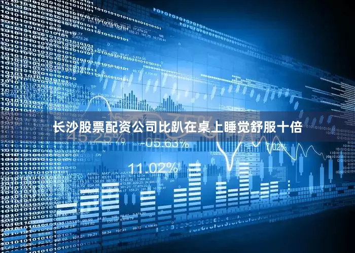 长沙股票配资公司比趴在桌上睡觉舒服十倍