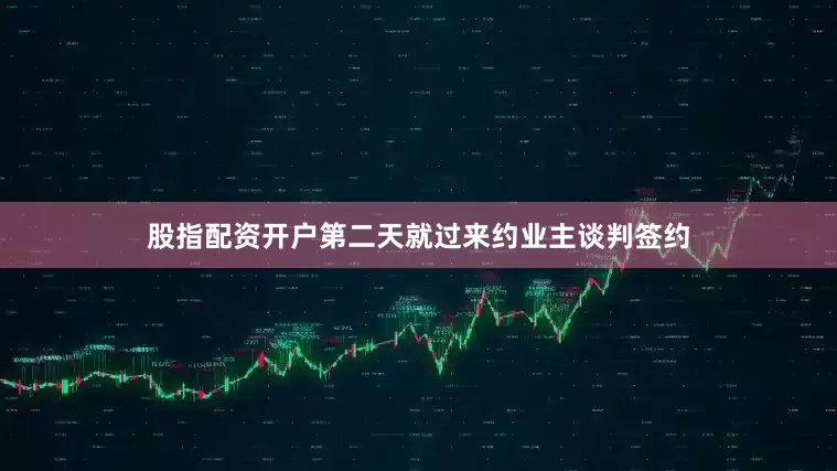 股指配资开户第二天就过来约业主谈判签约