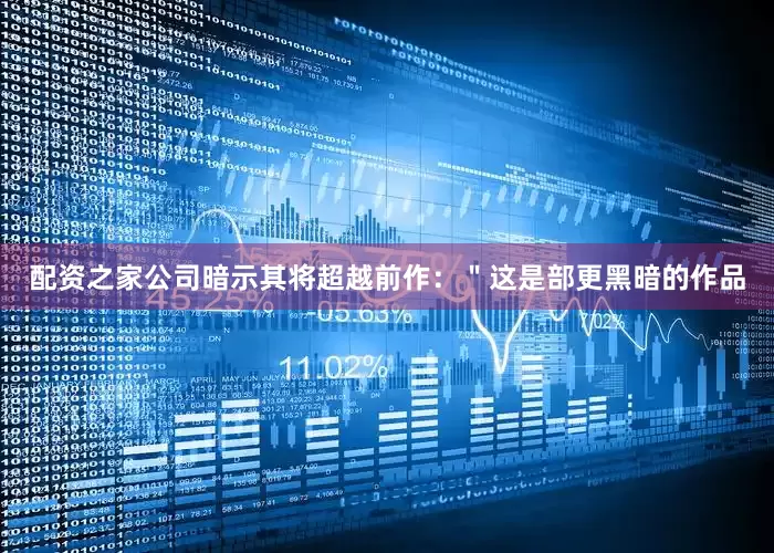 配资之家公司暗示其将超越前作：＂这是部更黑暗的作品