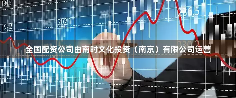 全国配资公司由南时文化投资（南京）有限公司运营