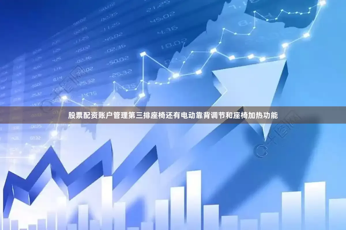 股票配资账户管理第三排座椅还有电动靠背调节和座椅加热功能