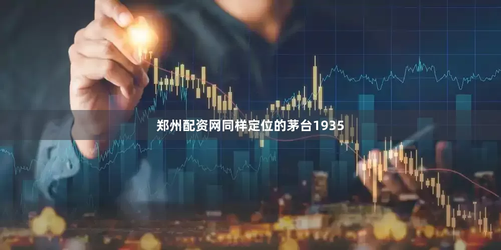 郑州配资网同样定位的茅台1935