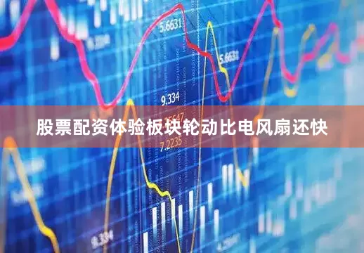 股票配资体验板块轮动比电风扇还快
