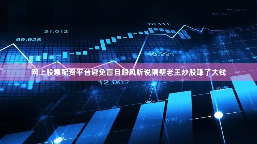 网上股票配资平台避免盲目跟风听说隔壁老王炒股赚了大钱