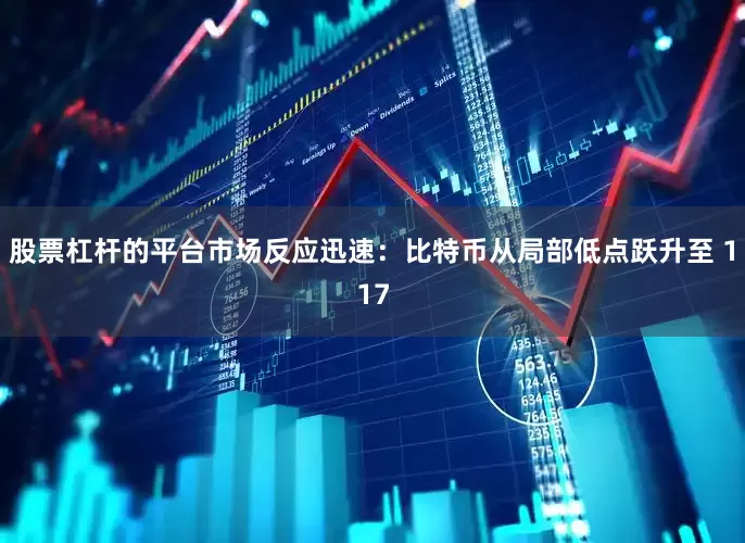 股票杠杆的平台市场反应迅速：比特币从局部低点跃升至 117