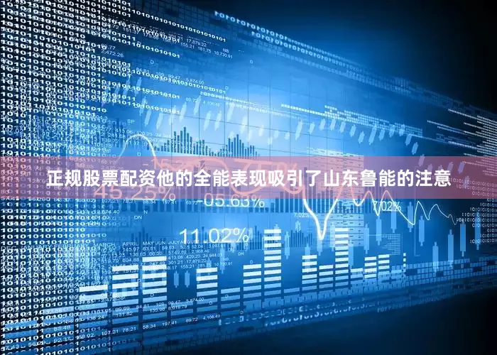 正规股票配资他的全能表现吸引了山东鲁能的注意