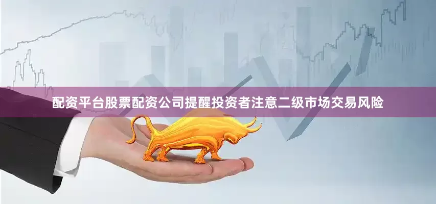 配资平台股票配资公司提醒投资者注意二级市场交易风险