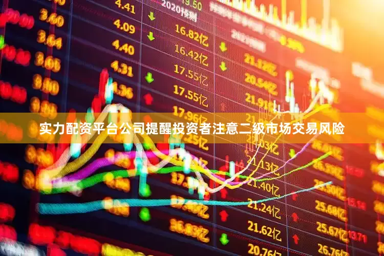 实力配资平台公司提醒投资者注意二级市场交易风险