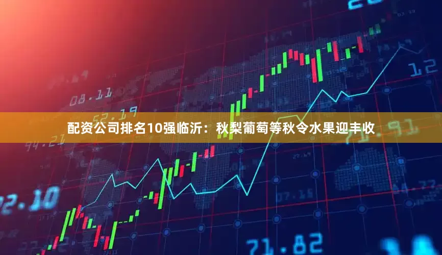 配资公司排名10强临沂：秋梨葡萄等秋令水果迎丰收
