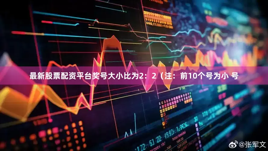 最新股票配资平台奖号大小比为2：2（注：前10个号为小 号