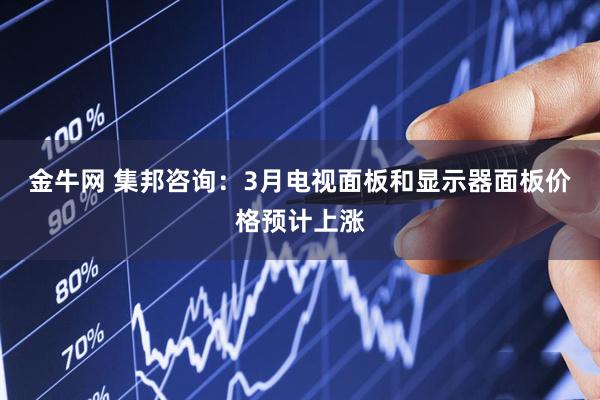金牛网 集邦咨询：3月电视面板和显示器面板价格预计上涨