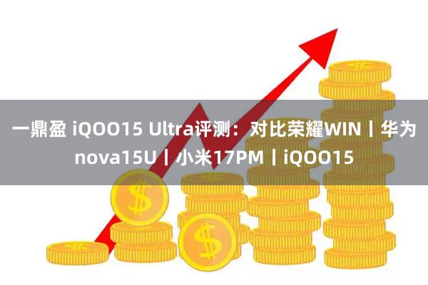 一鼎盈 iQOO15 Ultra评测：对比荣耀WIN丨华为nova15U丨小米17PM丨iQOO15