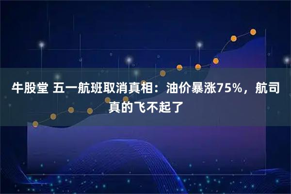 牛股堂 五一航班取消真相：油价暴涨75%，航司真的飞不起了