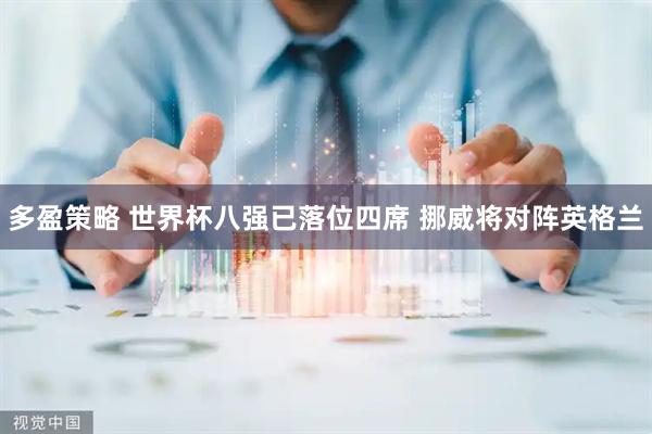 多盈策略 世界杯八强已落位四席 挪威将对阵英格兰