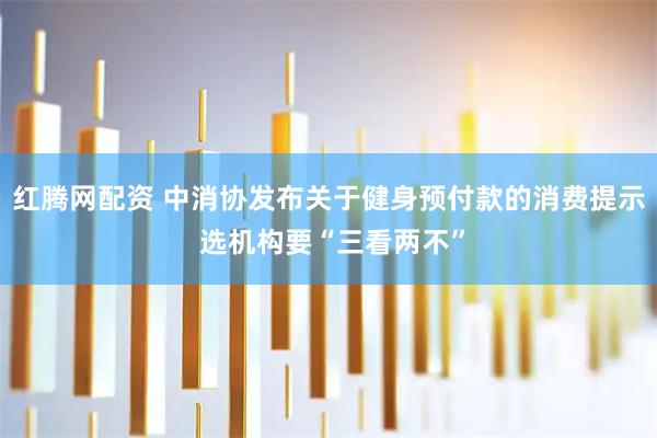红腾网配资 中消协发布关于健身预付款的消费提示 选机构要“三看两不”